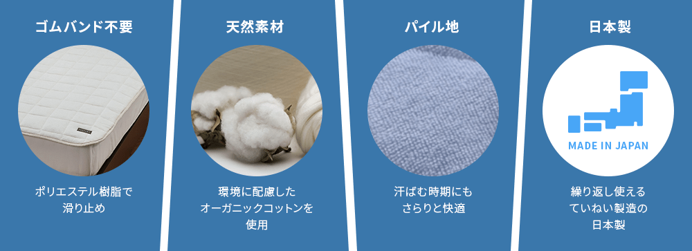 ゴムバンド不要　ポリエステル樹脂で滑り止め、天然素材　環境に配慮したオーガニックコットンを使用、パイル地　汗ばむ時期にもさらりと快適、日本製　繰り返し使えるていねい製造の日本製
