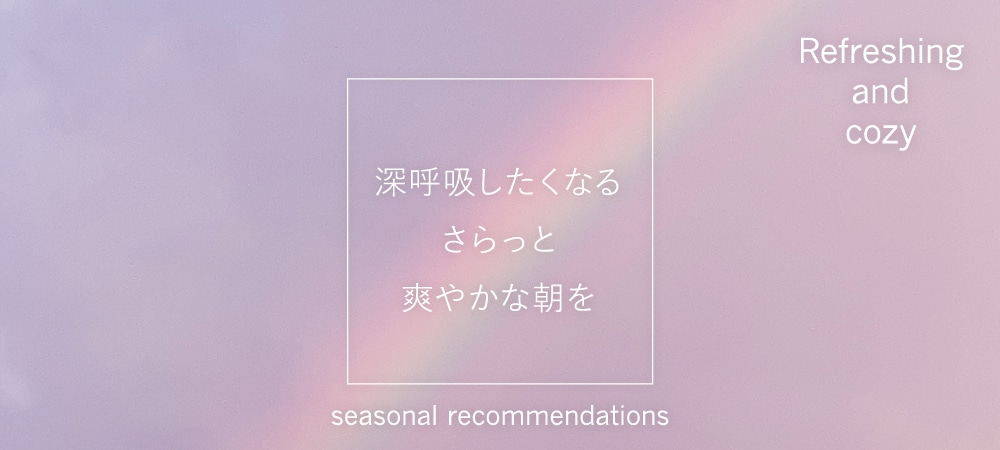 深呼吸したくなるさらっと爽やかな朝を Refreshing and cozy