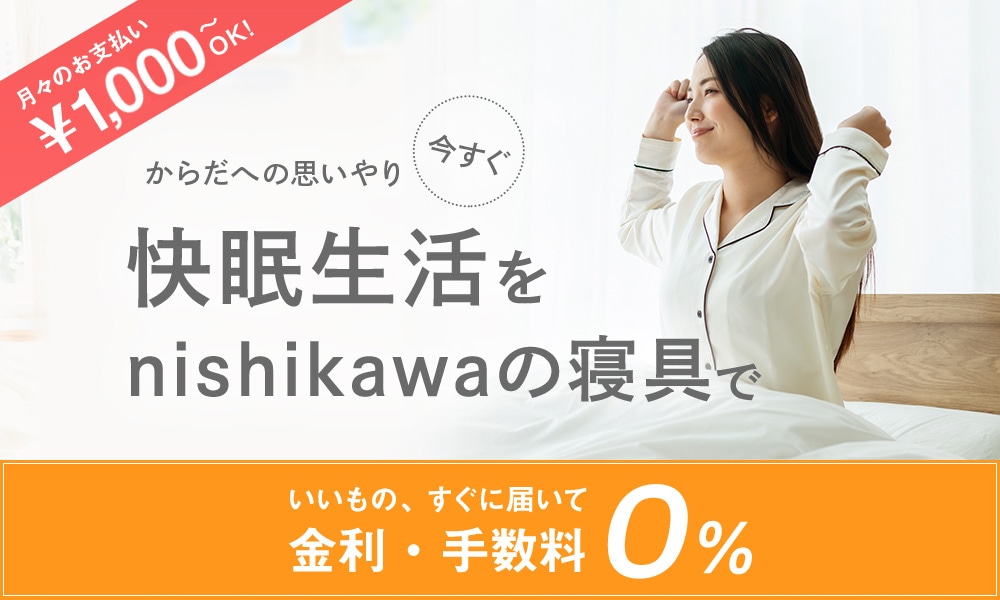 今すぐ快眠生活を「快眠生活」をnishikawa（西川）の寝具で｜いいもの、すぐに届いて金利・手数料0％｜月々のお支払い\1,000～OK