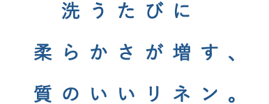 洗うたびに柔らかさが増す、質のいいリネン。
