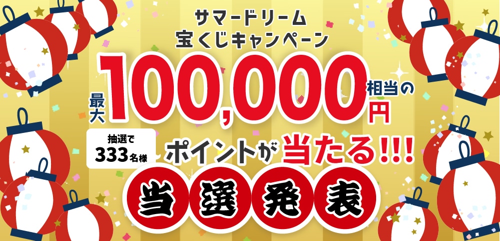 【当選発表】サマードリーム宝くじキャンペーン最大10万円相当のポイントが抽選で333名様に当たる!!! ／エントリー期間：2024.7.5(金)15:00～8.5(月)15:00 当選発表：8.22(木)15:00