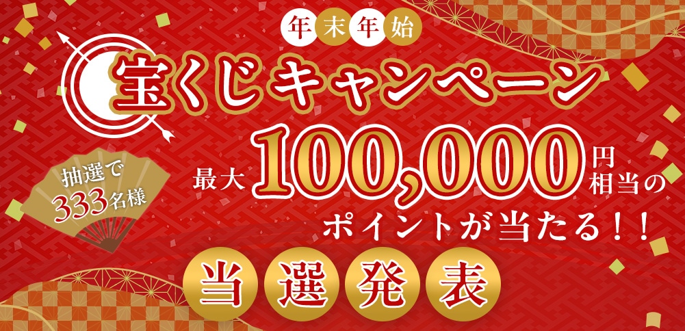 年末年始宝くじキャンペーン 抽選で333名様 最大100,000円円相当のポイントが当たる!!／エントリー期間：2024.12.11(水)15:00～2025.1.8(水)15:00まで 当選発表：2025.1.23(木)15:00
