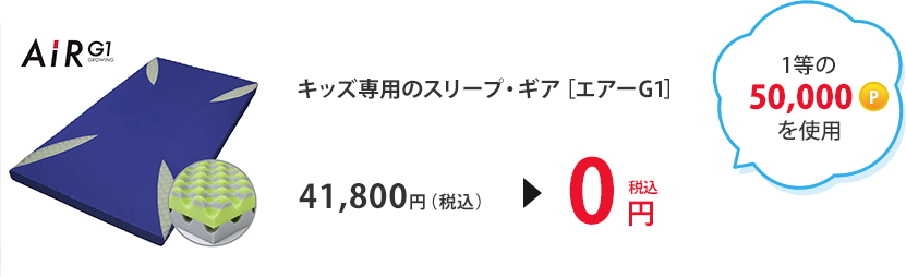 1等の50,000ポイントを使用 キッズ専用のスリープ・ギア［エアーG1］ 41,800円（税込）＞0円（税込）