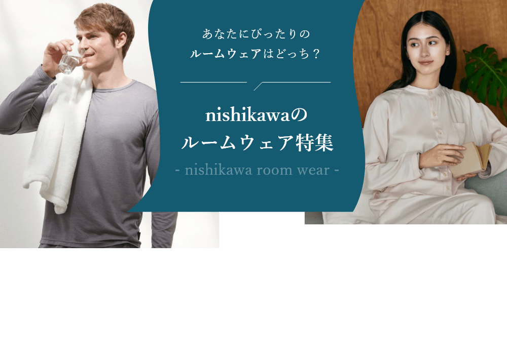 あなたにぴったりのルームウェアはどっち？nishikawaのルームウェア特集