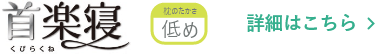 【首楽寝】低め 詳細はこちら