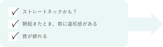 ストレートネックかも？ 朝起きたとき、首に違和感がある 首が疲れる